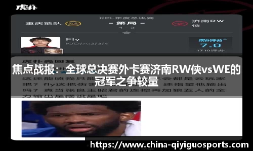 焦点战报:全球总决赛外卡赛济南RW侠vsWE的冠军之争较量