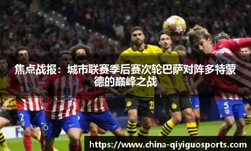 焦点战报:城市联赛季后赛次轮巴萨对阵多特蒙德的巅峰之战