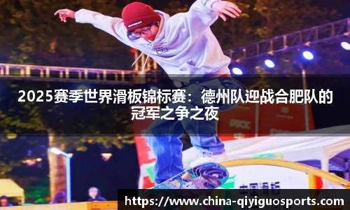 2025赛季世界滑板锦标赛:德州队迎战合肥队的冠军之争之夜