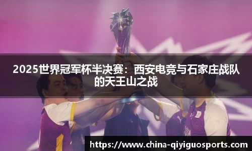 2025世界冠军杯半决赛：西安电竞与石家庄战队的天王山之战