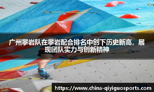 广州攀岩队在攀岩配合排名中创下历史新高，展现团队实力与创新精神