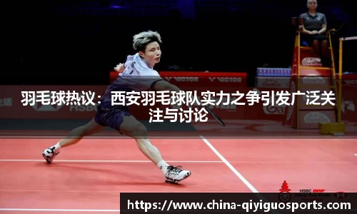 羽毛球热议：西安羽毛球队实力之争引发广泛关注与讨论