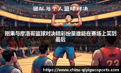 刚果与摩洛哥篮球对决精彩纷呈谁能在赛场上笑到最后