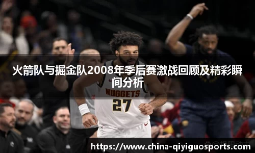 火箭队与掘金队2008年季后赛激战回顾及精彩瞬间分析